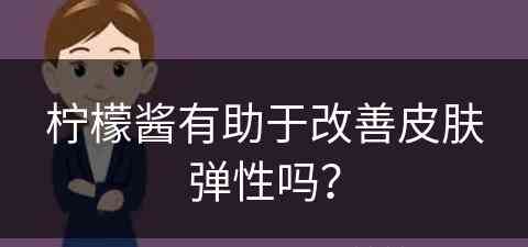 柠檬酱有助于改善皮肤弹性吗？